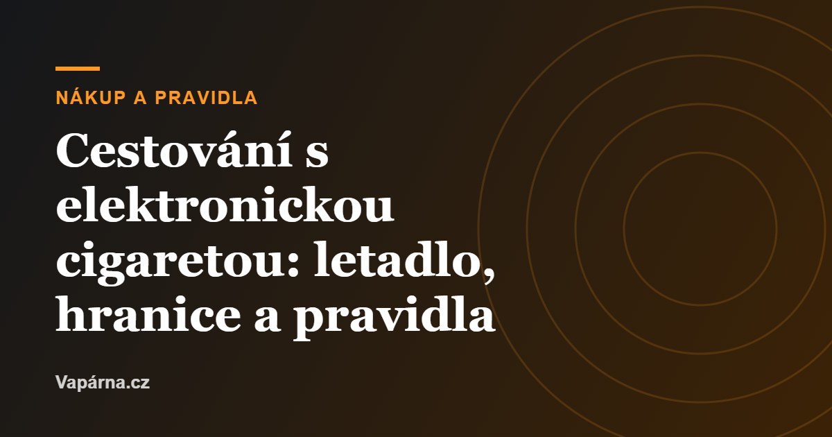 Cestování s elektronickou cigaretou: letadlo, hranice a pravidla